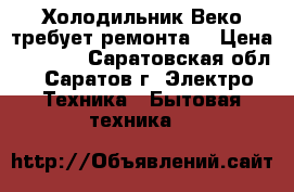 Холодильник Веко требует ремонта  › Цена ­ 3 000 - Саратовская обл., Саратов г. Электро-Техника » Бытовая техника   